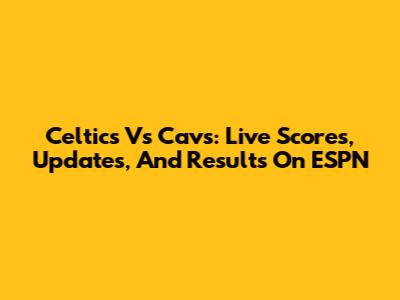 Celtics Vs Cavs: Live Scores, Updates, And Results On ESPN