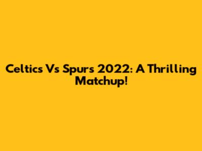 Celtics Vs Spurs 2022: A Thrilling Matchup!