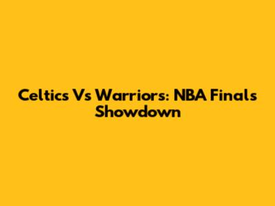 Celtics Vs Warriors: NBA Finals Showdown