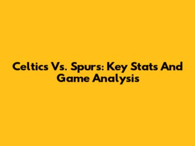 Celtics Vs. Spurs: Key Stats And Game Analysis