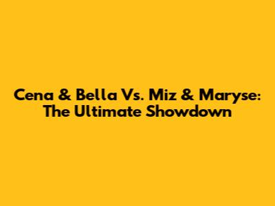 Cena & Bella Vs. Miz & Maryse: The Ultimate Showdown