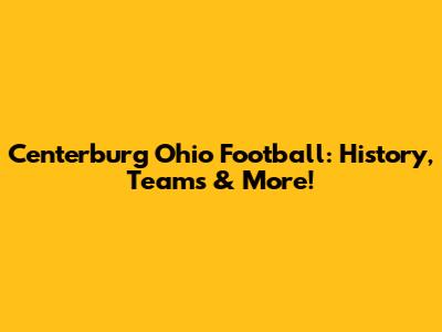 Centerburg Ohio Football: History, Teams & More!