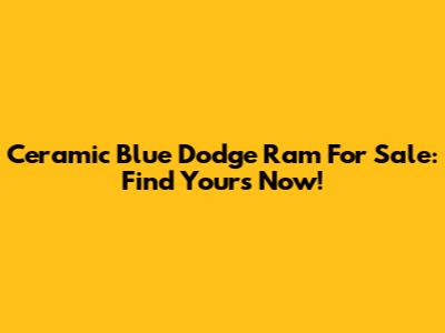 Ceramic Blue Dodge Ram For Sale: Find Yours Now!