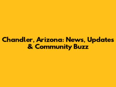 Chandler, Arizona: News, Updates & Community Buzz