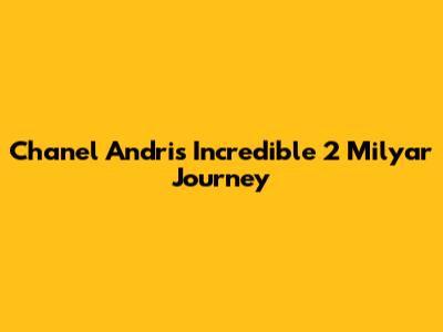 Chanel Andri's Incredible 
2 Milyar Journey
