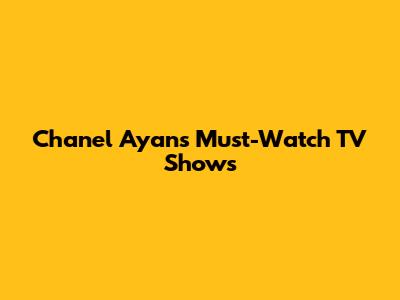 Chanel Ayan's Must-Watch TV Shows