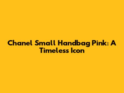 Chanel Small Handbag Pink: A Timeless Icon