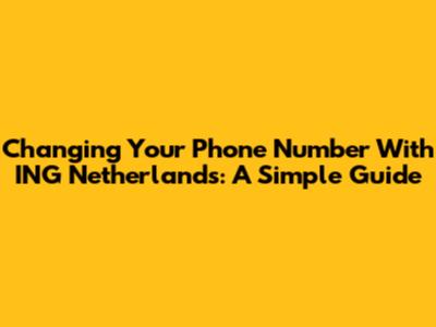 Changing Your Phone Number With ING Netherlands: A Simple Guide