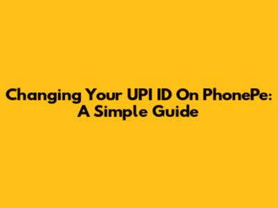 Changing Your UPI ID On PhonePe: A Simple Guide