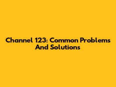Channel 123: Common Problems And Solutions