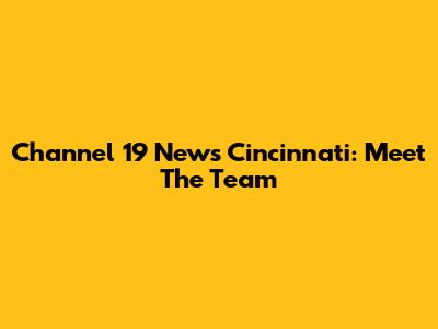 Channel 19 News Cincinnati: Meet The Team