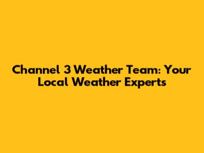 Channel 3 Weather Team: Your Local Weather Experts