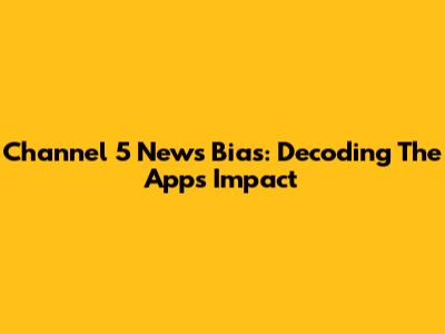 Channel 5 News Bias: Decoding The App's Impact