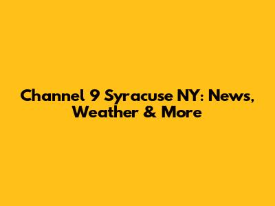 Channel 9 Syracuse NY: News, Weather & More
