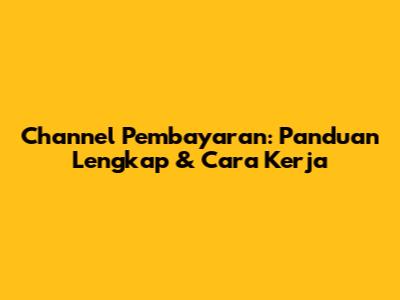 Channel Pembayaran: Panduan Lengkap & Cara Kerja