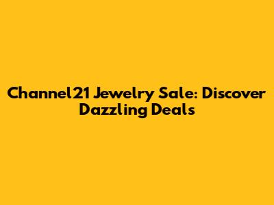 Channel21 Jewelry Sale: Discover Dazzling Deals