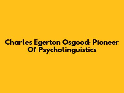 Charles Egerton Osgood: Pioneer Of Psycholinguistics
