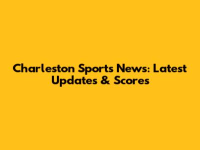 Charleston Sports News: Latest Updates & Scores