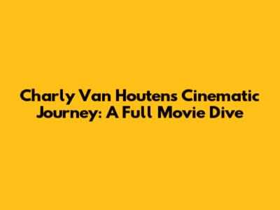Charly Van Houten's Cinematic Journey: A Full Movie Dive