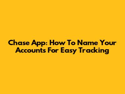 Chase App: How To Name Your Accounts For Easy Tracking