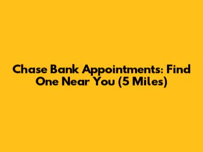 Chase Bank Appointments: Find One Near You (5 Miles)