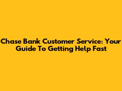Chase Bank Customer Service: Your Guide To Getting Help Fast