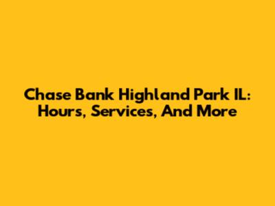 Chase Bank Highland Park IL: Hours, Services, And More