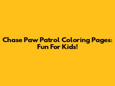 Chase Paw Patrol Coloring Pages: Fun For Kids!