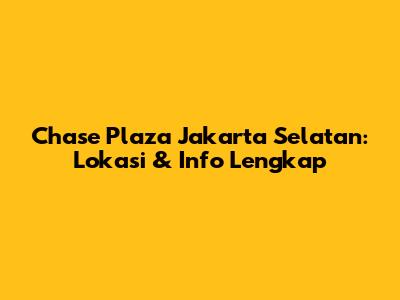 Chase Plaza Jakarta Selatan: Lokasi & Info Lengkap