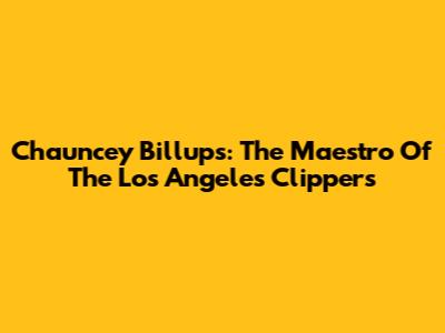 Chauncey Billups: The Maestro Of The Los Angeles Clippers