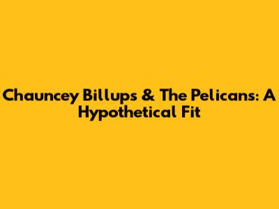 Chauncey Billups & The Pelicans: A Hypothetical Fit