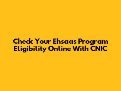 Check Your Ehsaas Program Eligibility Online With CNIC