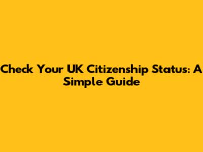 Check Your UK Citizenship Status: A Simple Guide
