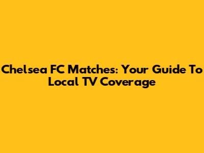 Chelsea FC Matches: Your Guide To Local TV Coverage