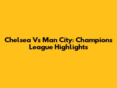 Chelsea Vs Man City: Champions League Highlights