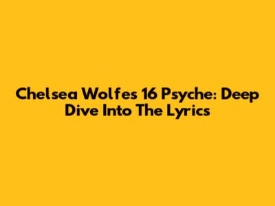 Chelsea Wolfe's "16 Psyche": Deep Dive Into The Lyrics