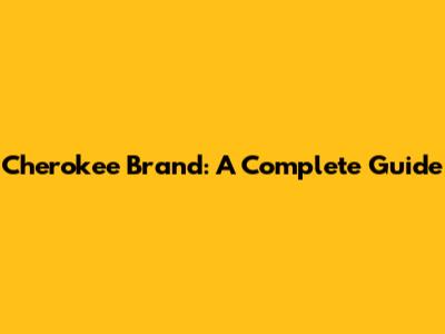 Cherokee Brand: A Complete Guide