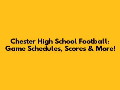 Chester High School Football: Game Schedules, Scores & More!