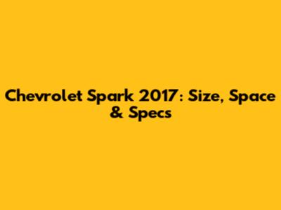 Chevrolet Spark 2017: Size, Space & Specs