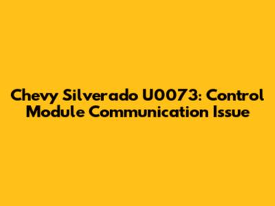 Chevy Silverado U0073: Control Module Communication Issue