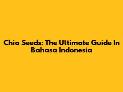 Chia Seeds: The Ultimate Guide In Bahasa Indonesia