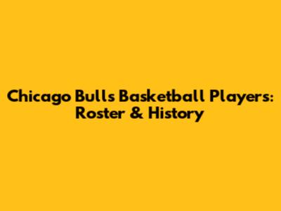 Chicago Bulls Basketball Players: Roster & History
