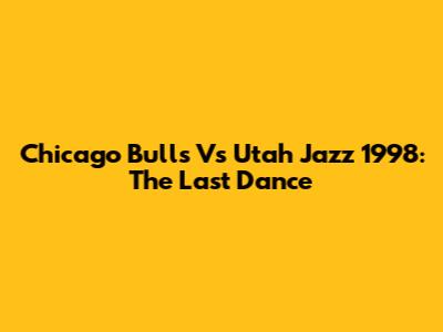 Chicago Bulls Vs Utah Jazz 1998: The Last Dance