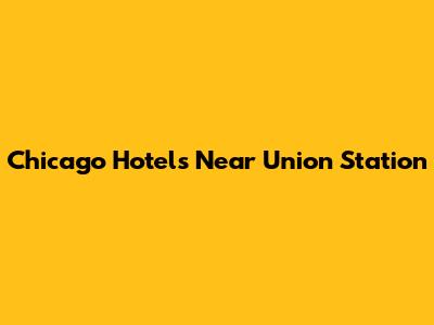 Chicago Hotels Near Union Station