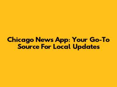 Chicago News App: Your Go-To Source For Local Updates