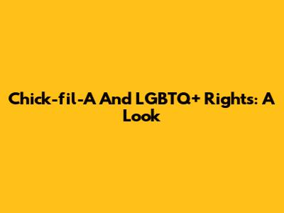 Chick-fil-A And LGBTQ+ Rights: A Look