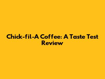 Chick-fil-A Coffee: A Taste Test Review