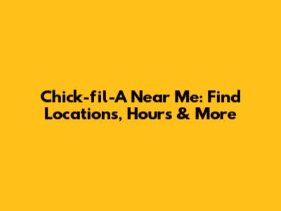 Chick-fil-A Near Me: Find Locations, Hours & More