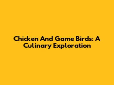 Chicken And Game Birds: A Culinary Exploration