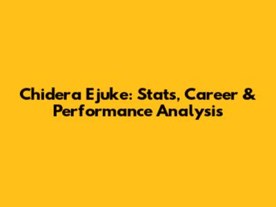 Chidera Ejuke: Stats, Career & Performance Analysis